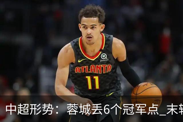 中超形势：蓉城丢6个冠军点 末轮不输泰山仍夺冠 盼津门虎阻击英博