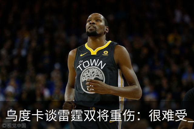 乌度卡谈雷霆双将重伤：很难受 雷霆阵容深度不错&其他人能站出来