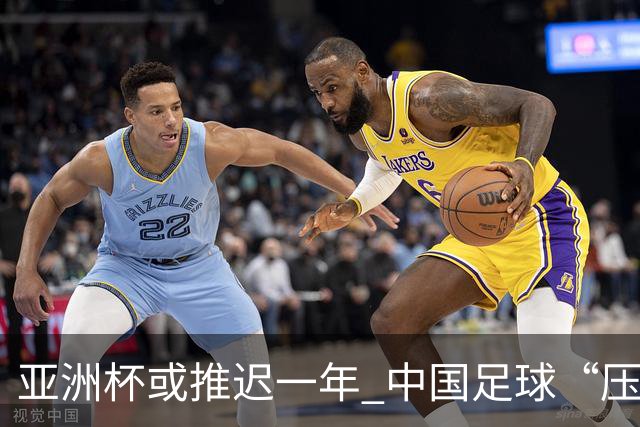 亚洲杯或推迟一年 中国足球“压力大了”