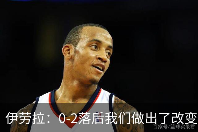 伊劳拉：0-2落后我们做出了改变，当时我们后场出球不够干净利落