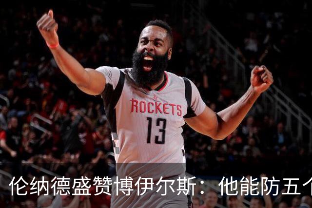 伦纳德盛赞博伊尔斯：他能防五个位置 上限不可估量