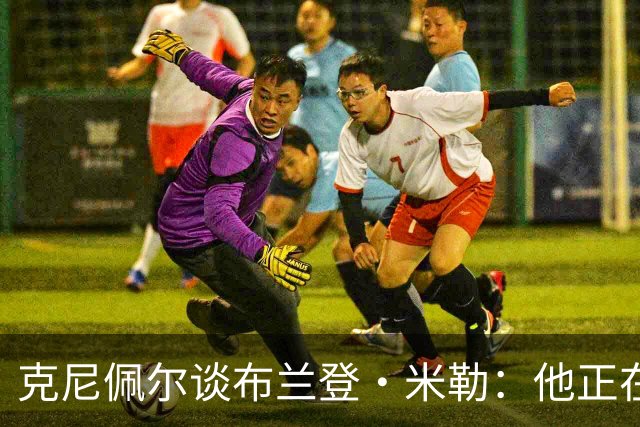 克尼佩尔谈布兰登·米勒：他正在简化进攻方式 就像塔图姆一样