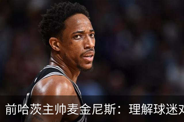 前哈茨主帅麦金尼斯：理解球迷对我的反应，我也接受一切