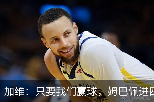 加维：只要我们赢球，姆巴佩进四五球也行；亚马尔是当今最佳