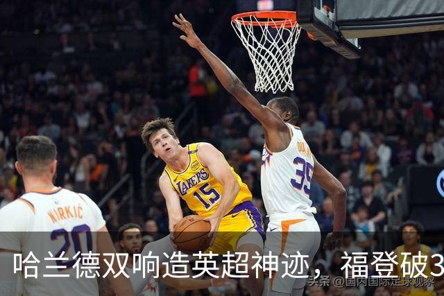 哈兰德双响造英超神迹，福登破307天球荒，曼城3-2全胜领跑