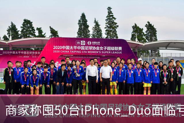 商家称囤50台iPhone Duo面临亏本 近百万元订单遭压价