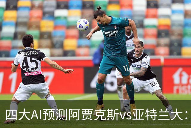 四大AI预测阿贾克斯vs亚特兰大：三家看主胜，Kimi倾向平局