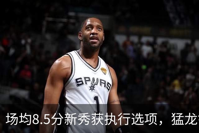 场均8.5分新秀获执行选项，猛龙锁定两名年轻替补
