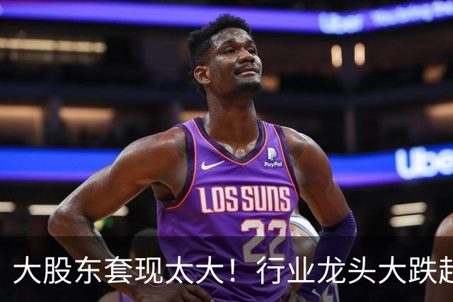 大股东套现太大！行业龙头大跌超14%