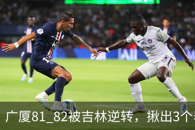 广厦81 82被吉林逆转，揪出3个表现最差之人，坑惨了浙江广厦！