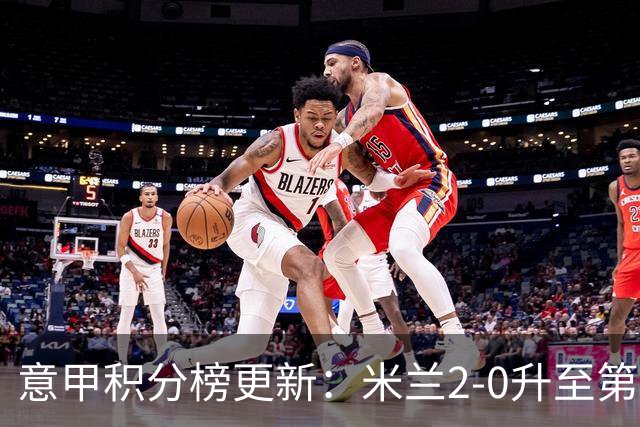 意甲积分榜更新：米兰2-0升至第四，国米2-1绝杀翻盘，前二同分！