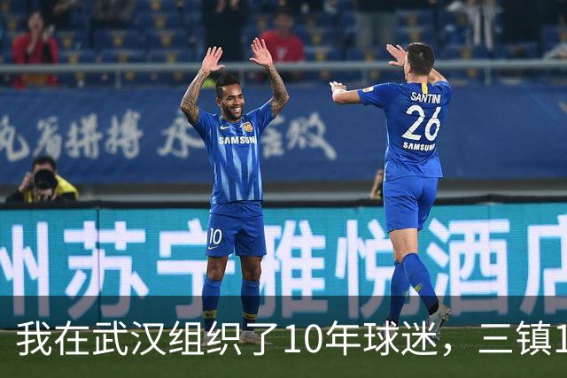 我在武汉组织了10年球迷，三镇1-3申花那天我算了三遍分