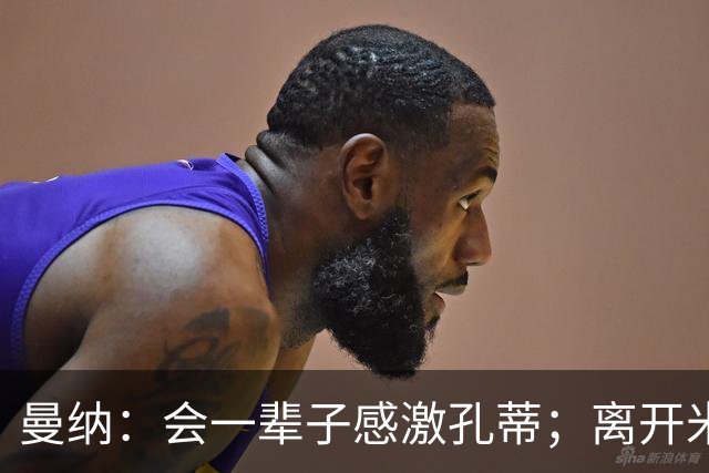 曼纳：会一辈子感激孔蒂；离开米兰后阿莱格里想重新证明自己