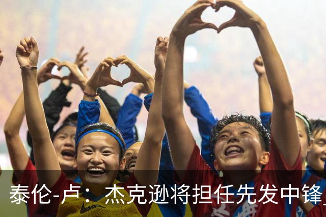 泰伦-卢：杰克逊将担任先发中锋 至于其他先发人选已然忘却