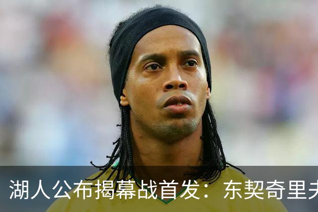 湖人公布揭幕战首发：东契奇里夫斯领衔，赛布尔威廉姆斯补位