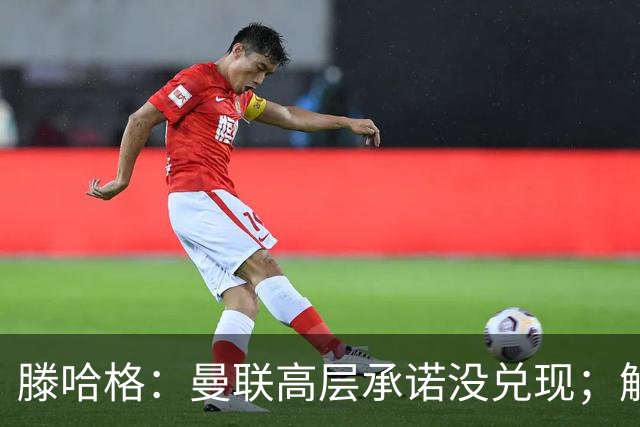 滕哈格：曼联高层承诺没兑现；解雇卡里克绝不是解决办法