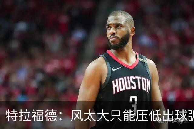 特拉福德：风太大只能压低出球弧线，这种情况确实很难应付