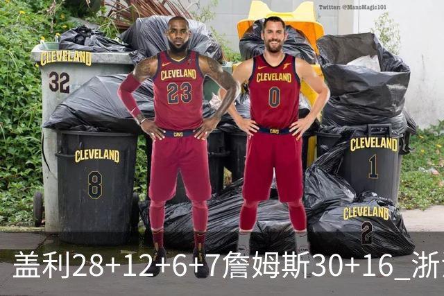 盖利28+12+6+7詹姆斯30+16 浙江送天津13连败