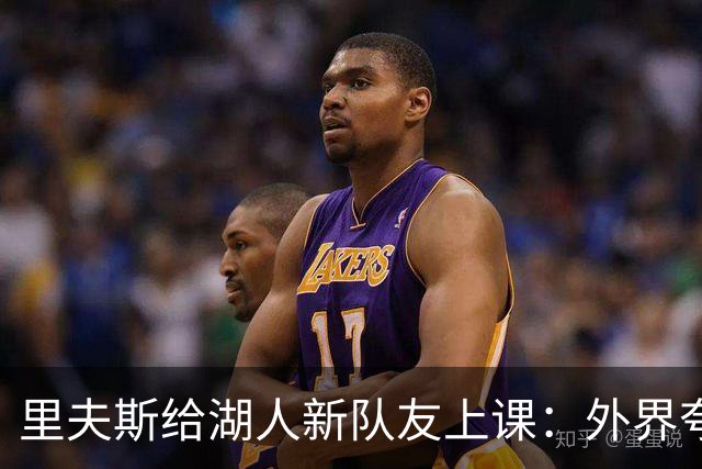 里夫斯给湖人新队友上课：外界夸你骂你都不重要