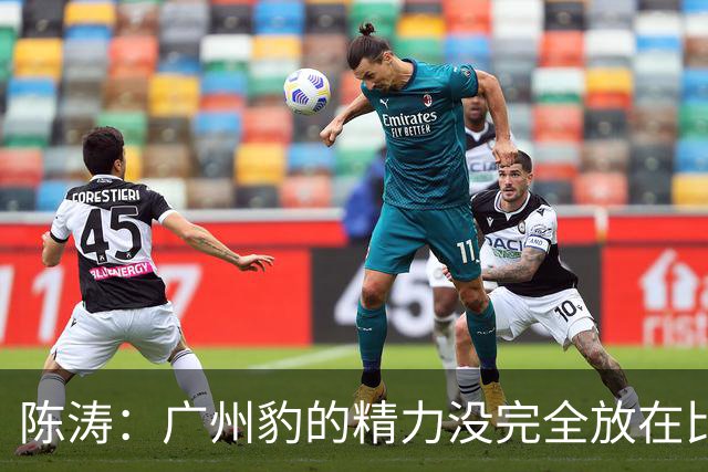 陈涛：广州豹的精力没完全放在比赛，这场胜利不足以太过喜悦