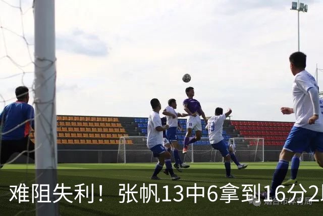 难阻失利！张帆13中6拿到16分2助 三分4中2