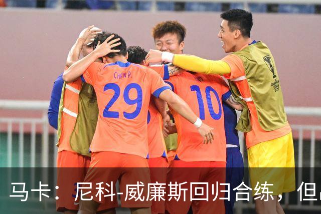 马卡：尼科-威廉斯回归合练，但出战莱万特仍存疑