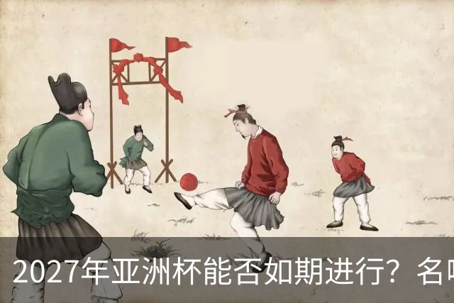 2027年亚洲杯能否如期进行？名嘴：如果沙特无法举办，中国可以接办