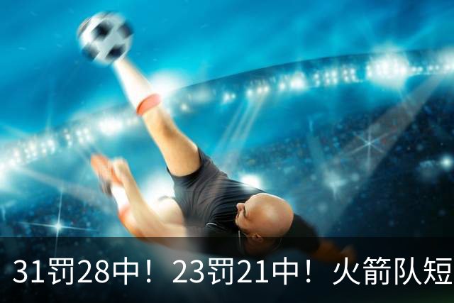 31罚28中！23罚21中！火箭队短板技能变优势？恩格兰德立功了