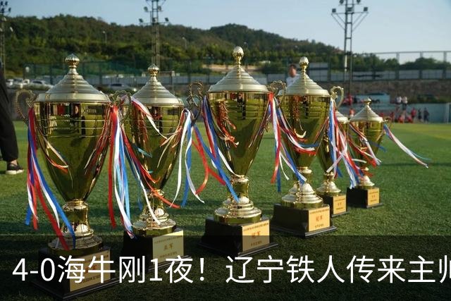 4-0海牛刚1夜！辽宁铁人传来主帅徐正源消息，热菲尼奥说的很实在