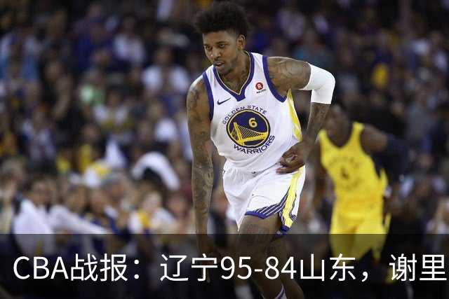 CBA战报：辽宁95-84山东，谢里夫-库珀22+5+8