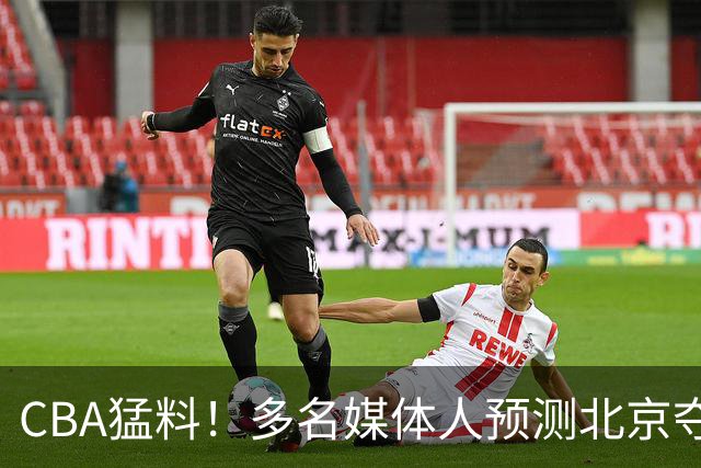 CBA猛料！多名媒体人预测北京夺冠，弗格阿祖随广东出征，拉塞尔被评100分