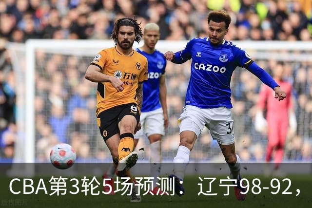 CBA第3轮5场预测：辽宁98-92，广州112-94，青岛90-87