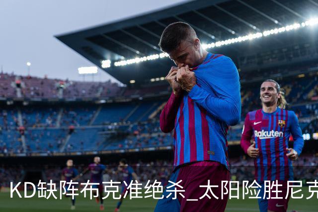 KD缺阵布克准绝杀 太阳险胜尼克斯豪取7连胜