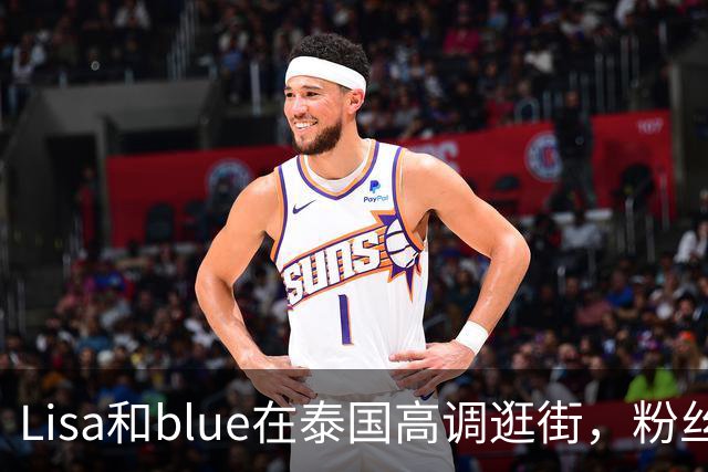 Lisa和blue在泰国高调逛街，粉丝彻底洗不动了，昨天双方见了家长