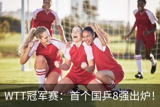 WTT冠军赛：首个国乒8强出炉！29岁主力3-1克敌制胜，或战王艺迪